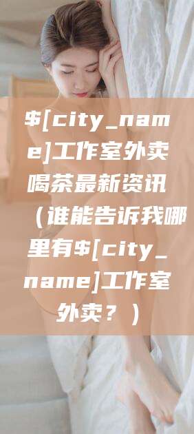 黔东南工作室外卖喝茶最新资讯（谁能告诉我哪里有黔东南工作室外卖？）