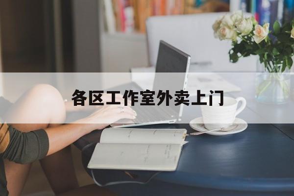 黔东南上海工作室外卖微信最新资讯（谁能告诉我哪里有黔东南各区工作室外卖上门？）