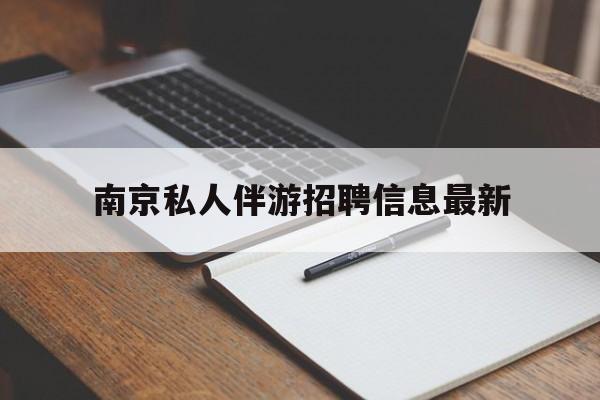 黔东南南京仙林湖附近夜班兼职吗最新消息最新资讯（谁能告诉我哪里有黔东南南京私人伴游招聘信息最新？）